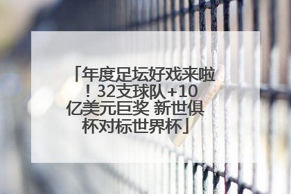年度足坛好戏来啦！32支球队+10亿美元巨奖 新世俱杯对标世界杯